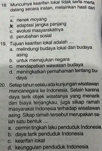 18. Munculnya kearifan lokal tidak serta merta datang secara instan , melainkan hasil dari __ a. nenek moyang &. adaptasi jangka panjang c. evolusi