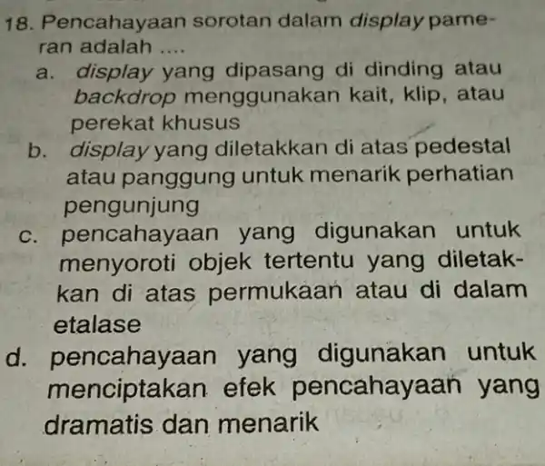 18. Pencahayaan sorotan dalam display pame- ran adalah __ a. display yang dipasang di dinding atau backdrop mengguna kan kait, klip, atau perekat khusus