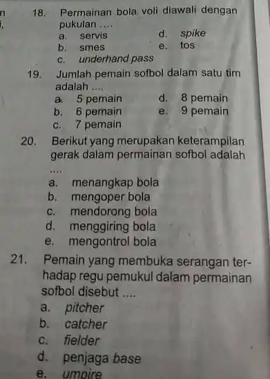 18. Permainan bola voli diawali dengan pukulan __ a. servis d. spike b. smes e. tos c. underhand pass 19. Jumlah pemain sofbol dalam