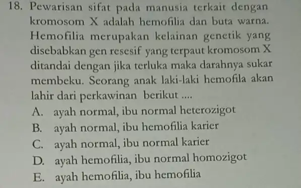 18. Pewarisan sifat pada manusia terkait dengan kromosom X adalah hemofilia dan buta warna. Hemofilia merupakan kelainan genetik yang disebabkan gen resesif yang terpaut