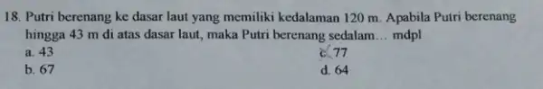 18. Putri berenang ke dasar laut yang memiliki kedalaman 120 m. Apabila Putri berenang hingga 43 m di atas dasar laut, maka Putri berenang