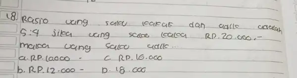 18. Rasio uang salou leakat dan adle adalah 5:4 jika uang sulas laloa RD.20.000.- maloa uang sako udle... a.RP. 10.000 - C. RP. 16.000