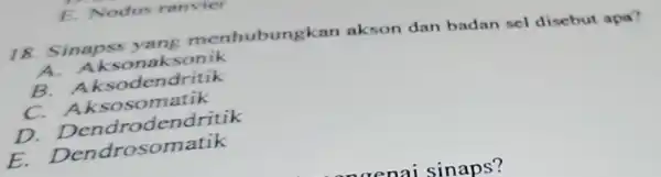 18. Sinapss yang menhubung kan akson dan badan sel disebut apa? S. Aksonak sonik B. A sodendritik C. A ksosomatik Dendrodendritik Dendrosomatik E. Nodus