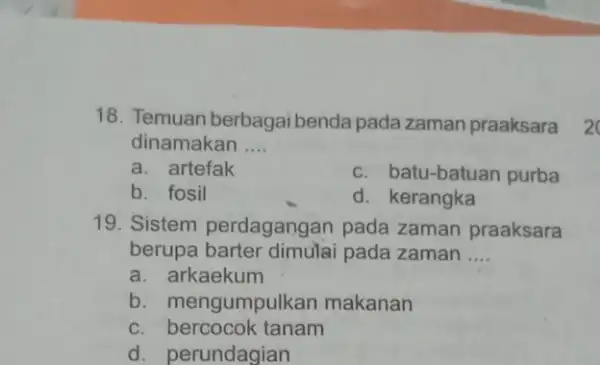 18. Temuan berbagai benda pada zaman praaksara 2 dinamakan __ a. artefak c. batu-batuan purba b. fosil d. kerangka 19. Sistem perdagangan pada zaman