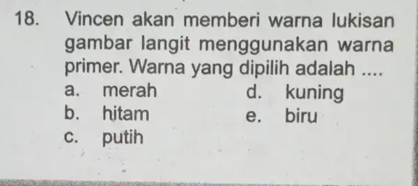 18. Vincen akan memberi warna lukisan gambar langit m engguna kan warna primer . Warna yang dipilih adalah __ a. merah d. kuning b.