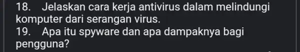 18.Jelaskan cara kerja antivirus dalam melindungi komputer dari serangan virus. 19.Apa itu spyware dan apa dampakny a bagi pengguna?