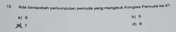 19. Ada berapakah perkumpulan pemuda yang mengikuti Kongres Pemuda ke II? a) 6 b) 5 d) 8