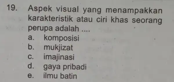 19. Aspek visual yang menamp akka n kara kteristik atau ciri khas seorang perupa adalah __ a.komposisi b.nukjizat C . imajinasi d pribadi e.