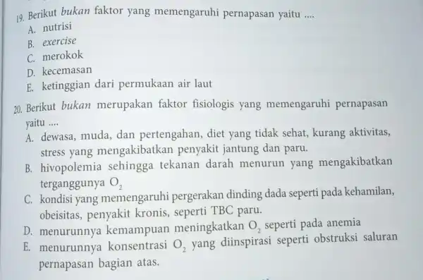 19. Berikut bukan faktor yang memengaruhi pernapasan yaitu __ A. nutrisi B. exercise C. merokok D. kecemasan E. ketinggian dari permukaan air laut 20.