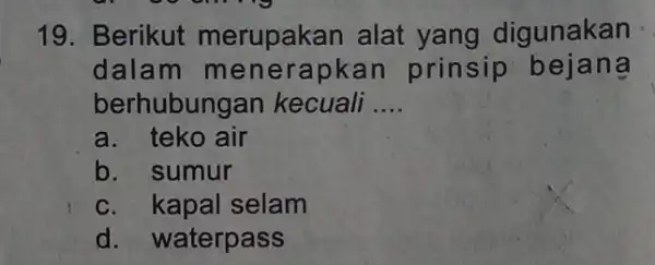 19. Berikut merupakan alat yang digunakan dalam m enerapkan prinsip bejang berhubung yan kecuali __ a. teko air b. sumur c. kapal selam d.