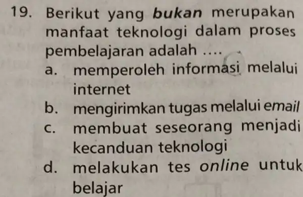 19. Berikut yang bu kan m erupa kan manfaat tekno logi dalam pros es pembelajaran adalah .... __ a. mem peroleh informá asi melalui