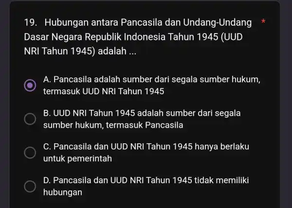 19. Hubungan antara Pancasila dan Undang-Undang Dasar Negara Republik Indonesia Tahun 1945 (UUD NRI Tahun 1945) adalah __ C termasuk UUD NRI Tahun 1945