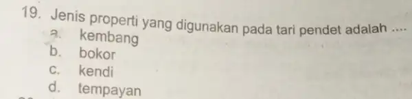 19. Jenis properti yang digunakan pada tari pendet adalah __ a. kembang b. bokor c. kendi d. tempayan