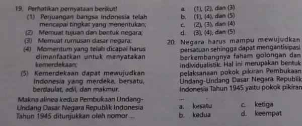 19. Perhatikan pernyataan berikut! (1) Perjuangan bangsa Indonesia telah mencapai tingkat yang menentukan; (2) Memuat tujuan dan bentuk negara; (3) Memuat rumusan dasar negara;