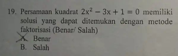 19 . Persamaan kuadrat 2x^2-3x+1=0 memiliki solusi yang dapat ditemukan dengan metode faktorisasi (Benar/Salah) A. Benar B. Salah