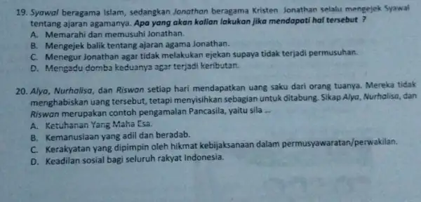 19. Syowal beragama Islam sedangkan Jonothon beragama Kristen. Jonathan selalu mengejek Syawal tentang ajaran agamanya. Apa yang akan kalian lakukan jika mendopoti hal tersebut?