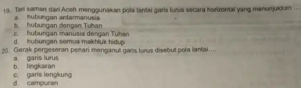 19. Tari saman dari Aceh menggunakan pola lantai garis lurus secara horizontal yang menunjukkan __ a. hubungan antarmanusia b. hubungan dengan Tuhan c. hubungan