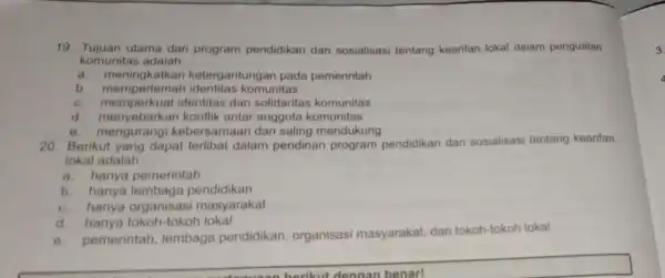 19 utama dari program pendidikan dan sosialisasi tentang kearifan lokal dalam penguatan komunitas adalah __ a. meningkatkan ketergantungan pada pemerintah b komunitas C.identitas dan