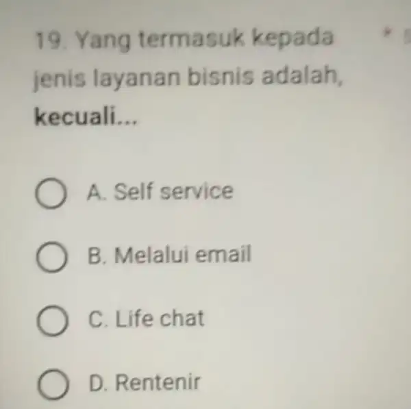 19. Yang terma suk kepada jenis lay an an bisnis adalah, kecuali __ A. Self service B. Melalui email C. Life chat D. Rentenir