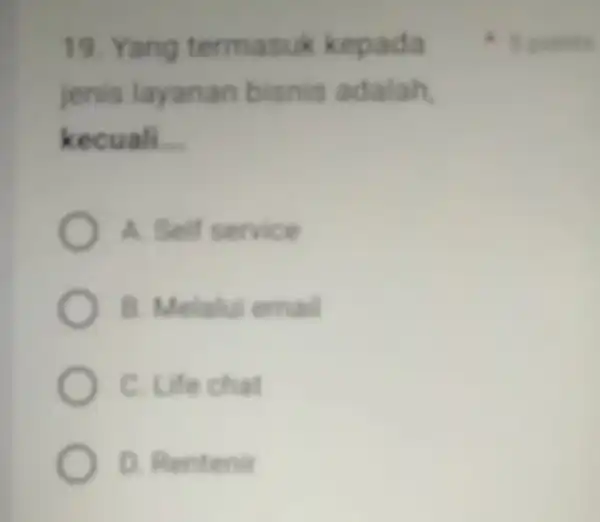 19. Yang termasuk kepada jenis layanan bisnis adalah kecuali __ A. Self service B c Life chat Rentenit - spoints