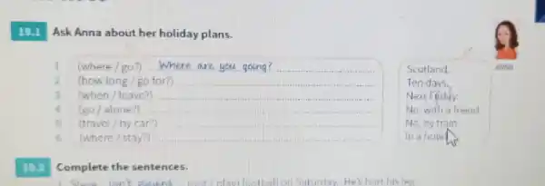 19.1 Ask Anna about her holiday plans. I (where / go?) __ Scotland. ANNIA (how long /go form __ Ton days. (when / leave?)