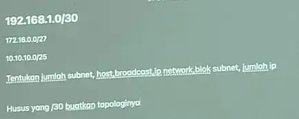 192.168.1.0/30 17216.0.0/27 10.10.10.0/25 Tentukan jumlah-subnet, host,troodeast.10 network,blak subnet, jumlah ip Husus yang/30 buatkan topologinya