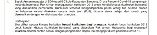 1. Bapak Arman mengajar di SD Negeri 5 Cikole Kabupaten Bandung . Diera Pandemi Covid-19 yang tengah melanda Indonesia, Pak Arman menggunakan kurikulum 2013