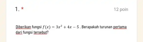 1 Diberikan fungsi f(x)=3x^2+4x-5 Berapakah turunan pertama dari fungsi tersebut? 12 poin