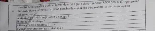 1 Handika bekerja sudah 6 tahun. la gaji bulanan sebesar 7.000.000 . la téringat pesan gurunya, jika suda'mencapai nisob penghasilannya maka berzakatlah . la