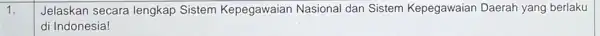 1. Jelaskan secara lengkap Sistem Kepegawaian Nasional dan Sistem Kepegawaian Daerah yang berlaku di Indonesia!