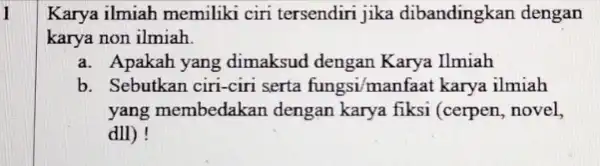 1 Karya ilmiah memiliki ciri tersendiri jika dibandingkan dengan karya non ilmiah. a. Apakah yang dimaksud dengan Karya Ilmiah b. Sebutkan ciri-ciri serta fungsi/manfaat