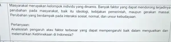 1. Masyarakat merupakan kelompok individu yang dinamis. Banyak faktor yang dapat mendorong terjadinya perubahan pada masyarakat, baik itu ideologi, kebijakan pemerintah, maupun gerakan massal.