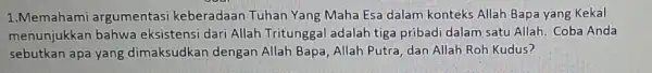 1.Memahami argumentasi keberadaan Tuhan Yang Maha Esa dalam konteks Allah Bapa yang Kekal menunjukkan bahwa eksistensi dari Allah Tritunggal adalah tiga pribadi dalam satu