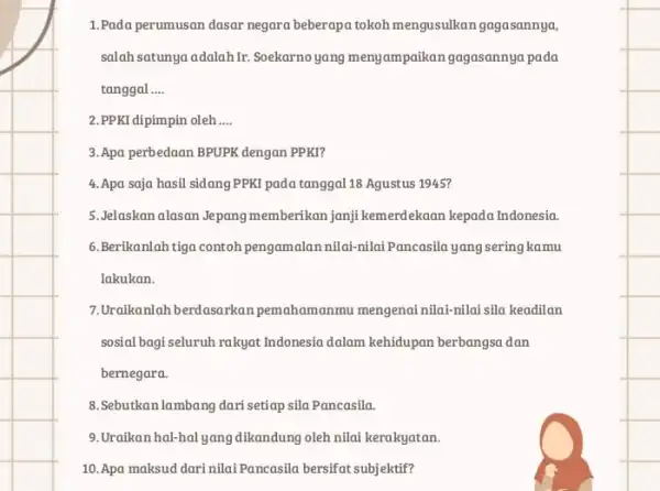 1.Pada perumusan dasar negara beberapa tokoh mengusulkan gagasannya, salah satunya adalah.Ir. Soekarno yang menyampaikangagasannya pada tanggal __ 2.PPKI dipimpin oleh __ 3.Apa perbedaan BPUPK