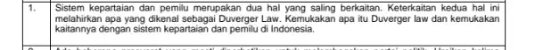 1. Sistem kepartaian dan pemilu merupakan dua hal berkaitan. Keterkaitan kedua hal ini melahirkan apa yang dikenal sebagai Duverger Law. Kemukakan apa itu Duverger