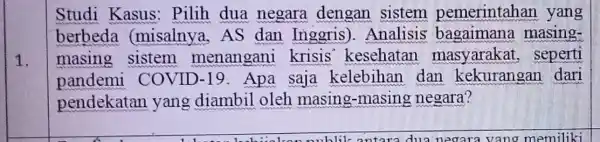 1. Studi Kasus : Pilih dua negara dengan sistem pemerintahan yang berbeda (misalnya, AS dan Inggris ). Analisis bagaimana masing- masing sistem menangani krisis