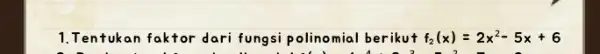 1.Tentukan faktor dari fungsi polinomial berikut f_(2)(x)=2x^2-5x+6