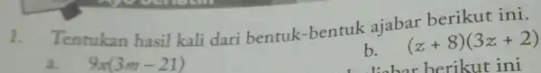 1. Tentukan hasil kali dari bentuk -bentuk ajabar berikut ini. a. 9x(3m-21) b. (z+8)(3z+2) berikut ini