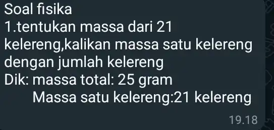 1.tentukan massa dari 21 kelereng,kalikan massa satu kelereng dengan jumlah kelereng Dik: massa total:25 gram Massa satu kelereng:21 kelereng