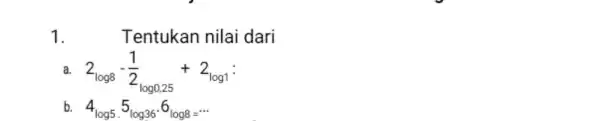 1. Tentukan nilai dari a. 2_(log8)-(1)/(2)_(log0,25)+2_(log1): b. 4_(log5)^5log36^cdot 6cdot log8=...