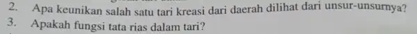 2. Apa keunikan salah satu tari kreasi dari daerah dilihat dari unsur-unsurnya? 3.Apakah fungsi tata rias dalam tari?