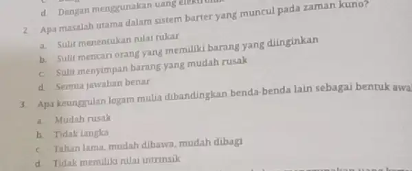 2. Apa masalah utama dalam sistem barter yang muncul pada zaman kuno? a. Sulit menentukan nilai tukar b. Sulit mencari orang yang memiliki barang