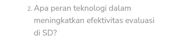 2. Apa peran teknologi dalam meningkatka n efektivit as evaluasi di SD?