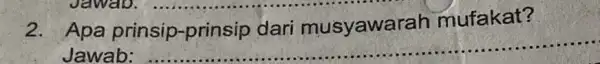 2. Apa prinsip -prinsip dari musyawar ah mufakat? Jawab: __