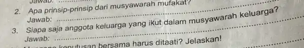 2. Apa prinsip-prinsip dari musyawarah mufakat? Jawab: __ Siapa . Jawab: ...... __ keputusan bersama harus