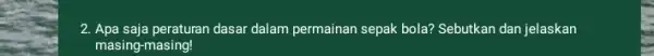 2. Apa saja peraturan dasar dalam permainan sepak bola?Sebutkan dan jelaskan masing-masing!