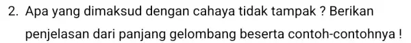 2. Apa yang dimaksud dengan cahaya tidak tampak?Berikan penjelasan dari panjang gelombang beserta contoh -contohnya!