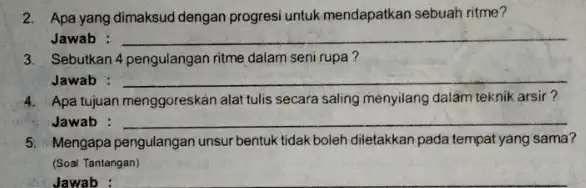 2. Apa yang dimaksud dengan progresi untuk mendapatkan sebuah ritme? Jawab : __ 3. Sebutkan 4 pengulangan ritme dalam seni rupa? Jawab __ 4.