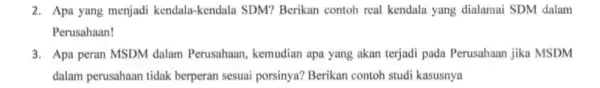 2. Apa yang menjadi kendala -kendala SDM? Berikan contoh real kendala yang dialamai SDM dalam Perusahaan! 3. Apa peran MSDM dalam Perusahaan, kemudian apa