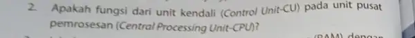 2. Apakah fungsi dari unit kendali (Control Unit -(U) pada unit pusat pemrosesan (Central Processing Unit-CPU)?